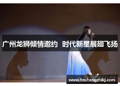 广州龙狮倾情邀约  时代新星展翅飞扬