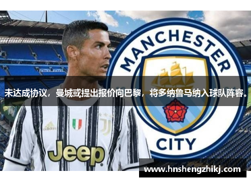 未达成协议，曼城或提出报价向巴黎，将多纳鲁马纳入球队阵容。