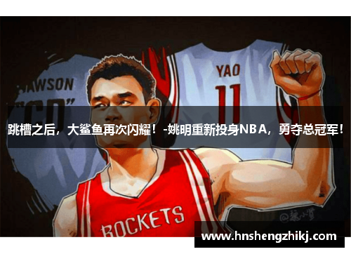 跳槽之后，大鲨鱼再次闪耀！-姚明重新投身NBA，勇夺总冠军！